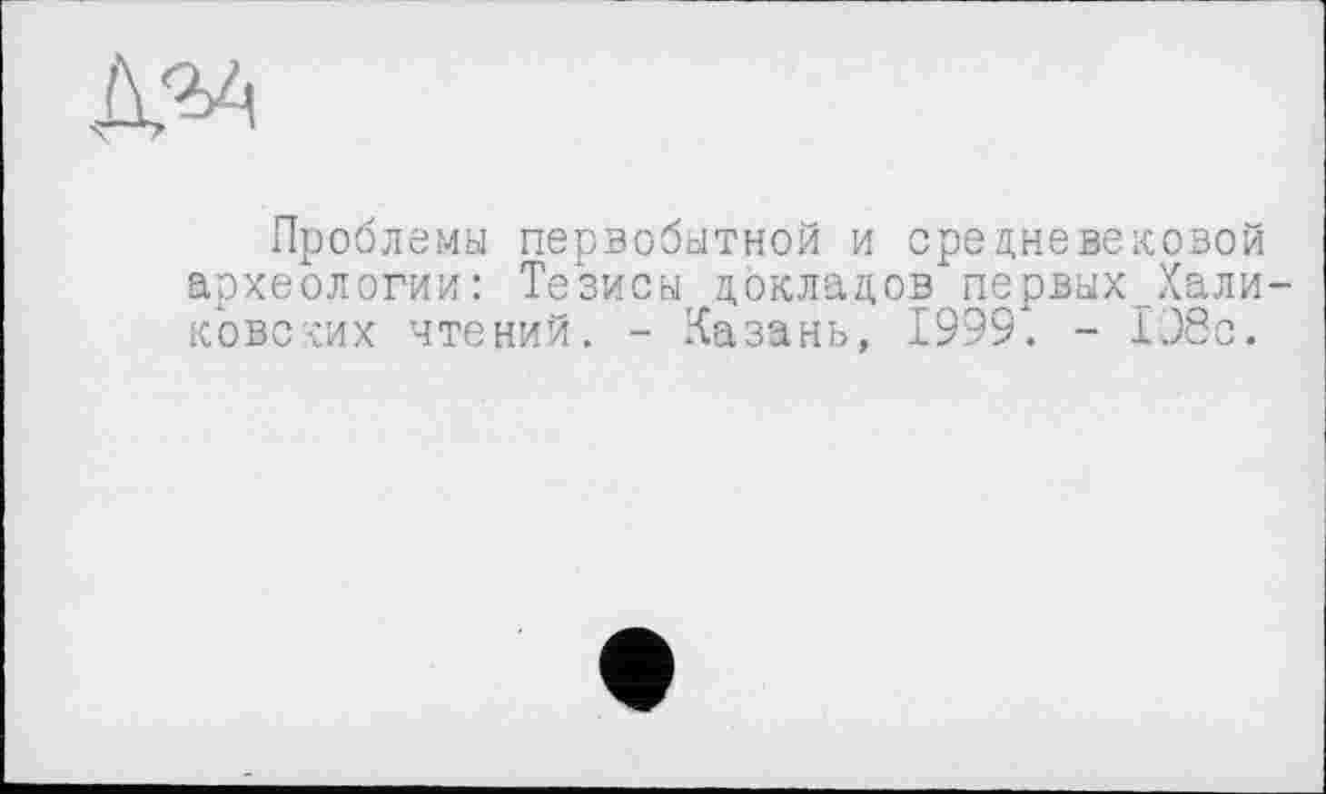 ﻿
Проблемы первобытной и средневековой археологии: Тезисы докладов первых_Хали ковских чтений. - Казань, 1999. - 198с.